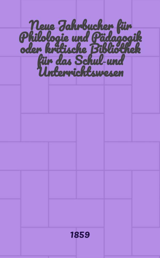Neue Jahrbucher f&uuml;r Philologie und P&auml;dagogik oder kritische Bibliothek f&uuml;r das Schul-und Unterrichtswesen : In Verbindung mit einem Verein von Gelehrten. Jg.5(29) 1859, Bd.80, H.10