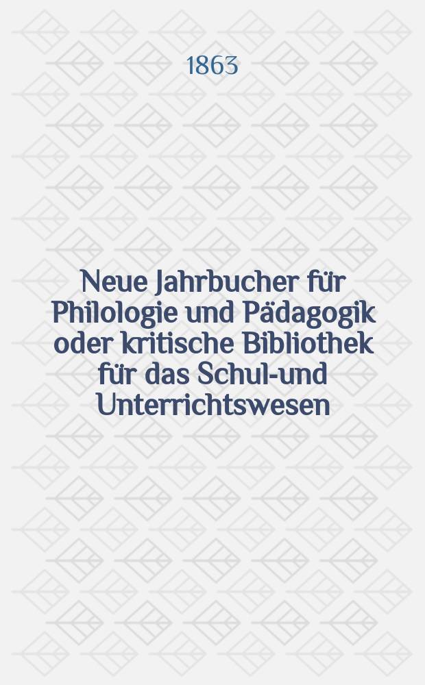 Neue Jahrbucher für Philologie und Pädagogik oder kritische Bibliothek für das Schul-und Unterrichtswesen : In Verbindung mit einem Verein von Gelehrten. Jg.9(33) 1863, Bd.88, H.2