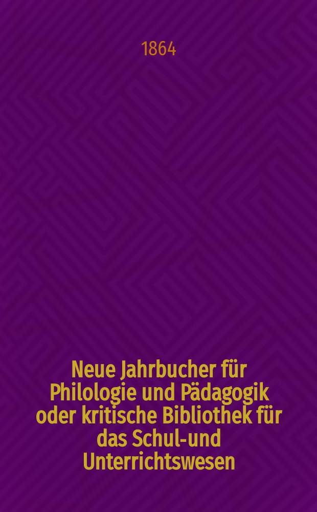 Neue Jahrbucher für Philologie und Pädagogik oder kritische Bibliothek für das Schul-und Unterrichtswesen : In Verbindung mit einem Verein von Gelehrten. Jg.10(34) 1864, Bd.89, H.8