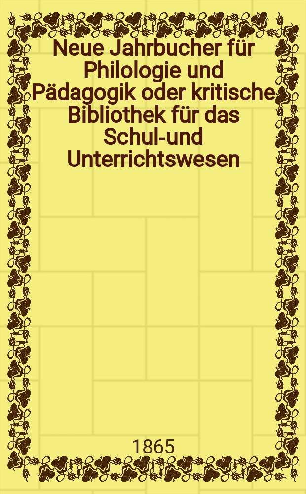 Neue Jahrbucher für Philologie und Pädagogik oder kritische Bibliothek für das Schul-und Unterrichtswesen : In Verbindung mit einem Verein von Gelehrten. Jg.11(35) 1865, Bd.91, H.5