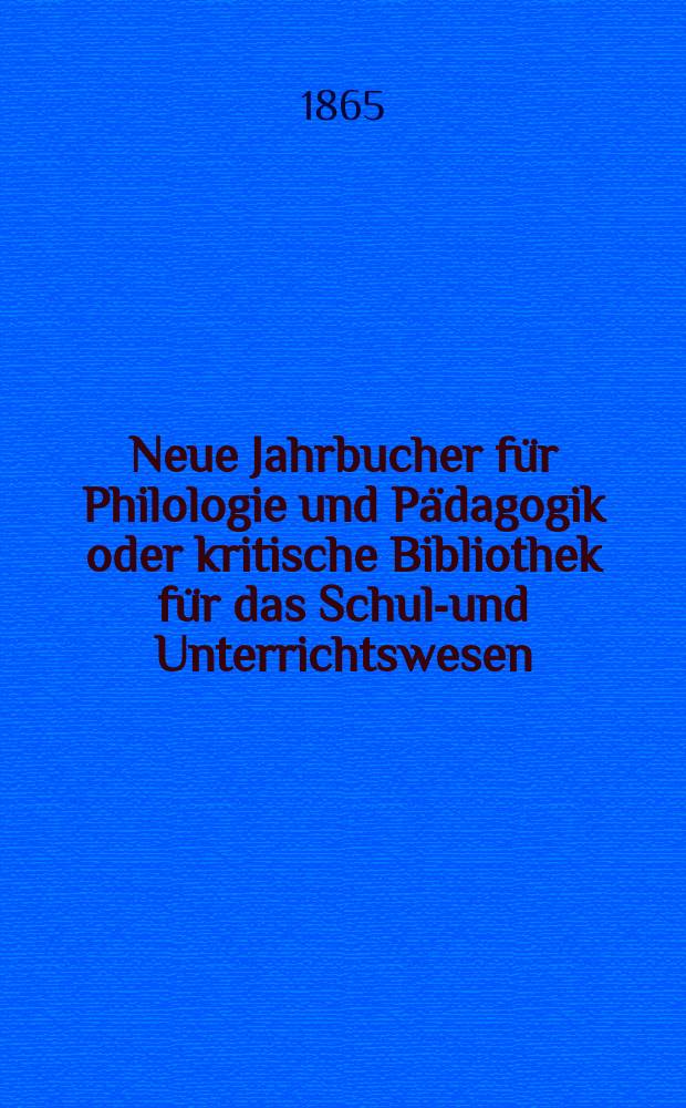 Neue Jahrbucher für Philologie und Pädagogik oder kritische Bibliothek für das Schul-und Unterrichtswesen : In Verbindung mit einem Verein von Gelehrten. Jg.11(35) 1865, Bd.92, H.6