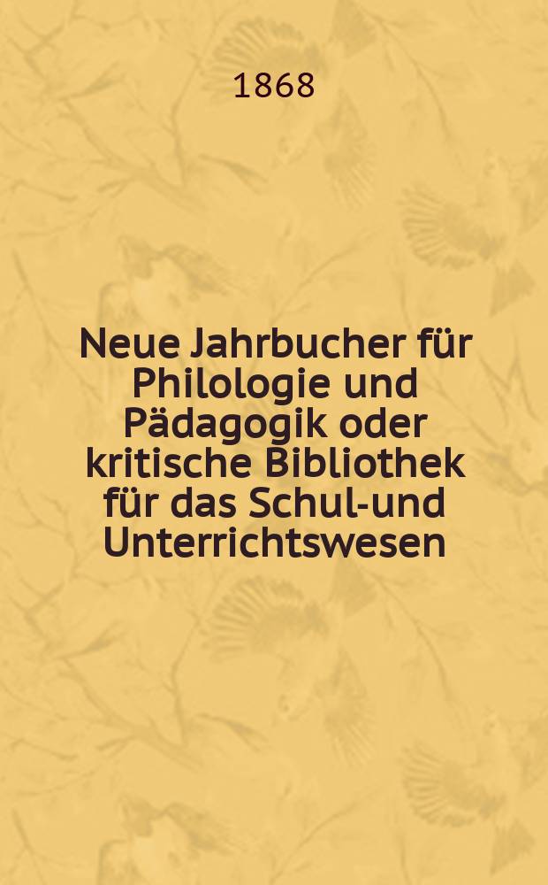 Neue Jahrbucher für Philologie und Pädagogik oder kritische Bibliothek für das Schul-und Unterrichtswesen : In Verbindung mit einem Verein von Gelehrten. Jg.14(38) 1868, Bd.98, H.10