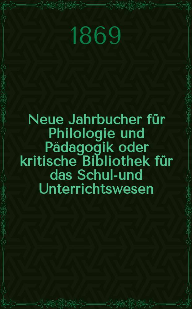 Neue Jahrbucher für Philologie und Pädagogik oder kritische Bibliothek für das Schul-und Unterrichtswesen : In Verbindung mit einem Verein von Gelehrten. Jg.15(39) 1869, Bd.100, H.11
