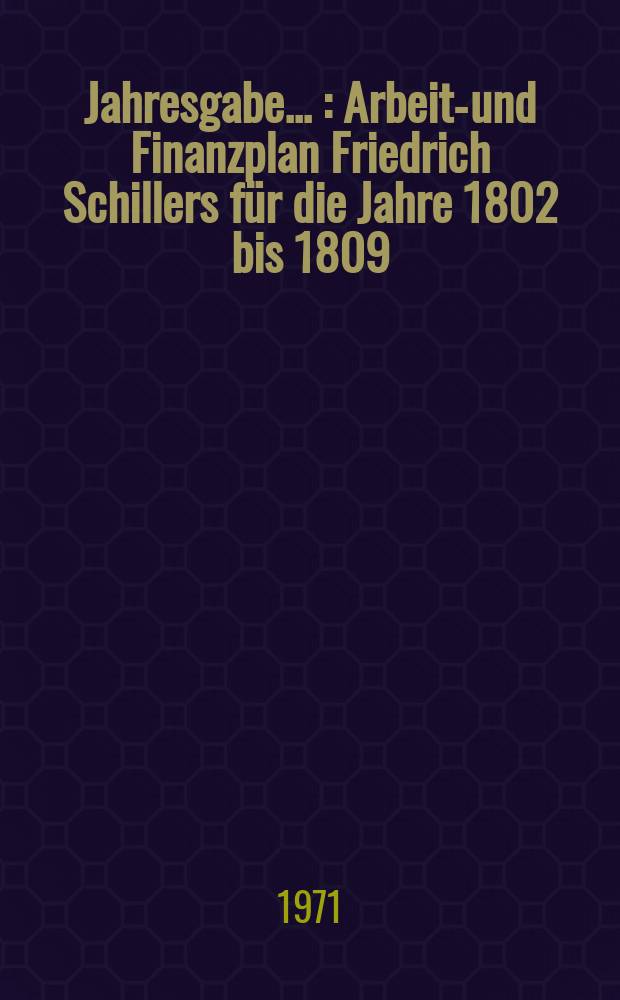 Jahresgabe .. : Arbeits- und Finanzplan Friedrich Schillers für die Jahre 1802 bis 1809