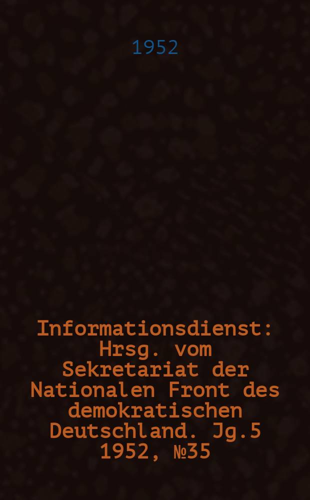 Informationsdienst : Hrsg. vom Sekretariat der Nationalen Front des demokratischen Deutschland. Jg.5 1952, №35 : Die Gewerkschaften Hauptstützen der Nationalen Front des demokratischen Deutschland