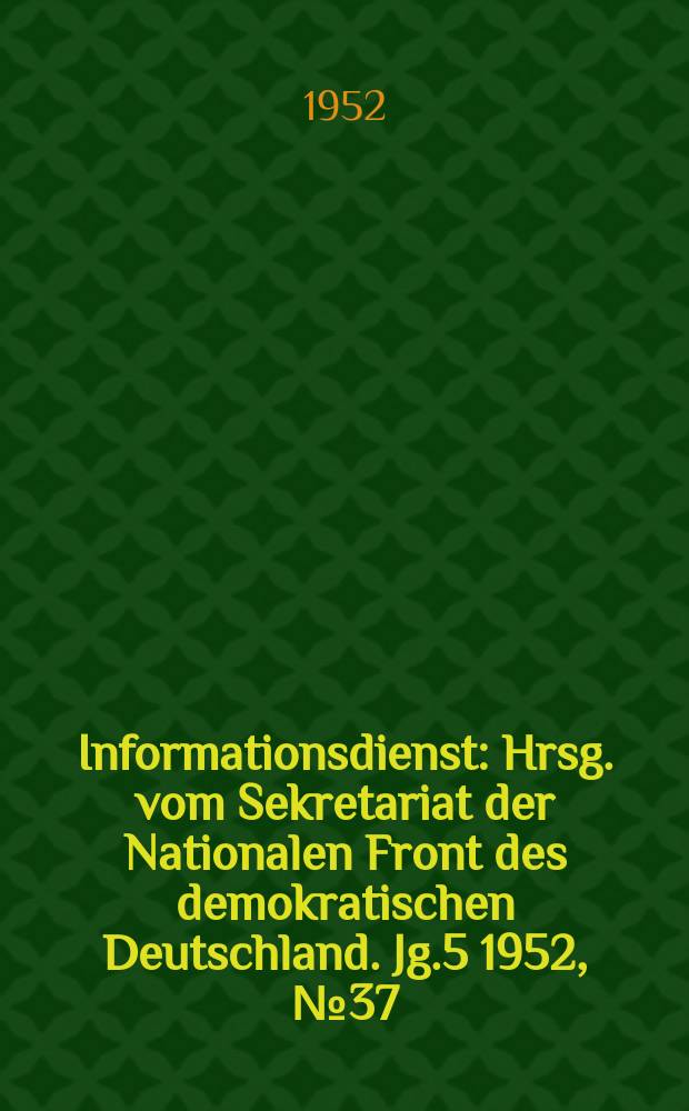 Informationsdienst : Hrsg. vom Sekretariat der Nationalen Front des demokratischen Deutschland. Jg.5 1952, №37 : Nationale Frage - die zentrale Frage