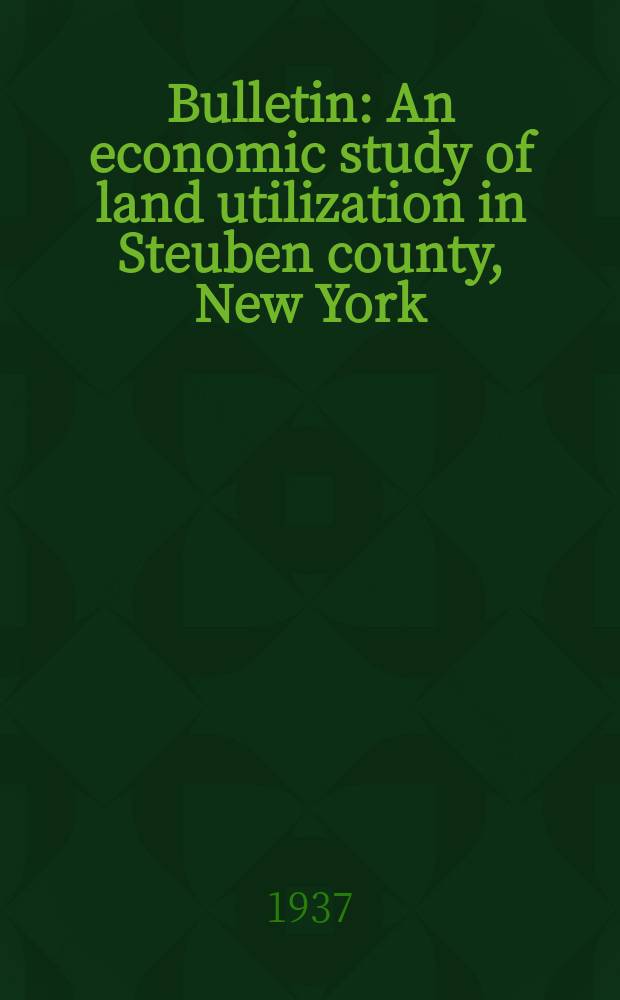 Bulletin : An economic study of land utilization in Steuben county, New York