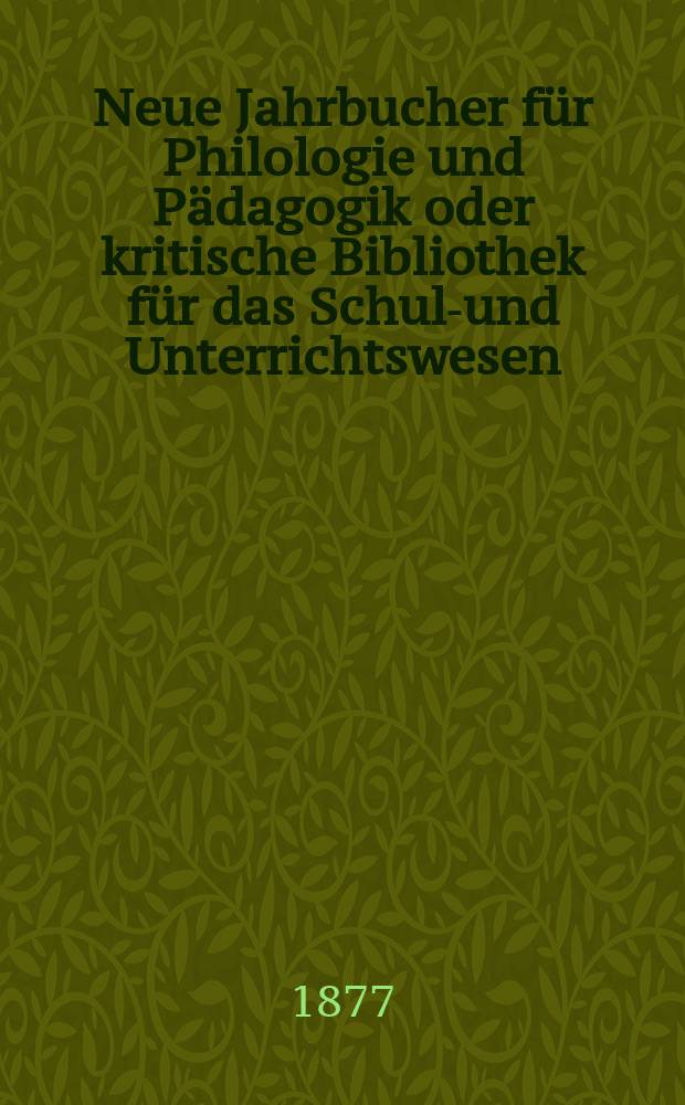 Neue Jahrbucher für Philologie und Pädagogik oder kritische Bibliothek für das Schul-und Unterrichtswesen : In Verbindung mit einem Verein von Gelehrten. Jg.23(47) 1877, Bd.116, H.7