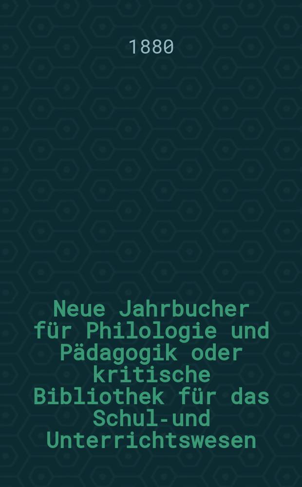 Neue Jahrbucher f&uuml;r Philologie und P&auml;dagogik oder kritische Bibliothek f&uuml;r das Schul-und Unterrichtswesen : In Verbindung mit einem Verein von Gelehrten. Jg.26(50) 1880, Bd.122, H.6