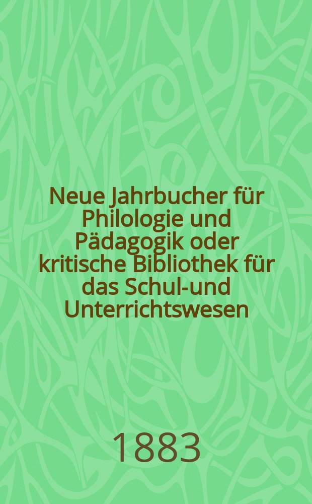 Neue Jahrbucher für Philologie und Pädagogik oder kritische Bibliothek für das Schul-und Unterrichtswesen : In Verbindung mit einem Verein von Gelehrten. Jg.29(53) 1883, Bd.128, H.12