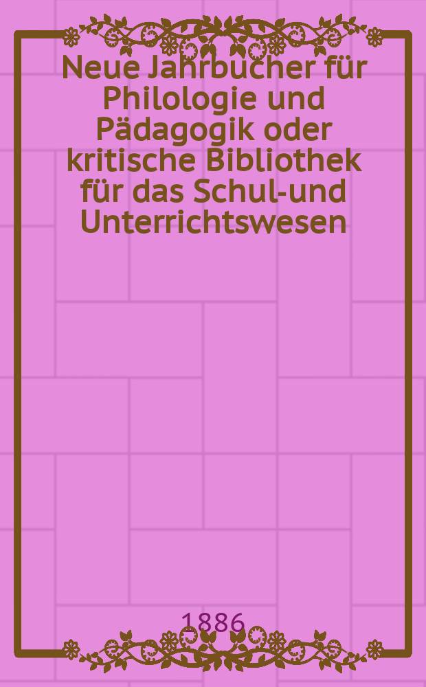 Neue Jahrbucher für Philologie und Pädagogik oder kritische Bibliothek für das Schul-und Unterrichtswesen : In Verbindung mit einem Verein von Gelehrten. Jg.32(56) 1886, Bd.133, H.8