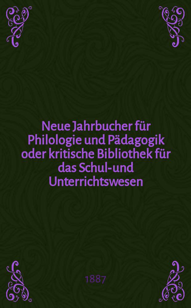Neue Jahrbucher für Philologie und Pädagogik oder kritische Bibliothek für das Schul-und Unterrichtswesen : In Verbindung mit einem Verein von Gelehrten. Jg.33(57) 1887, Bd.135, H.12