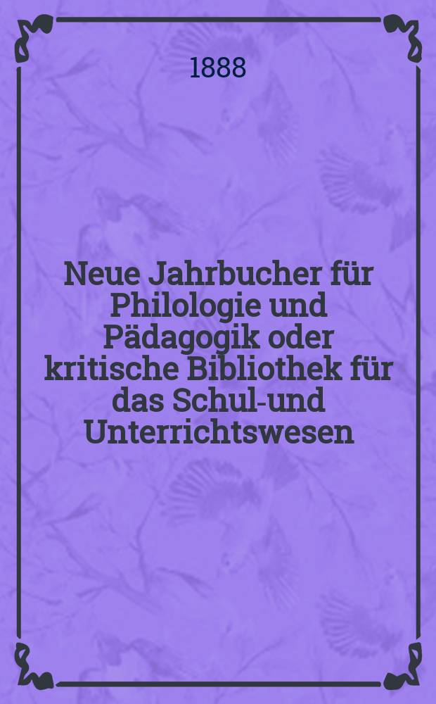 Neue Jahrbucher für Philologie und Pädagogik oder kritische Bibliothek für das Schul-und Unterrichtswesen : In Verbindung mit einem Verein von Gelehrten. Jg.34(58) 1888, Bd.137, H.12