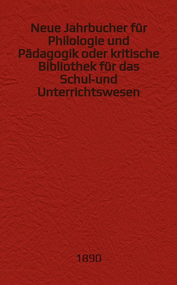 Neue Jahrbucher für Philologie und Pädagogik oder kritische Bibliothek für das Schul-und Unterrichtswesen : In Verbindung mit einem Verein von Gelehrten. Jg.36(60) 1890, Bd.142, H.12