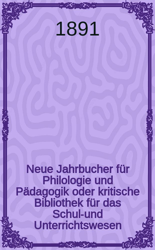 Neue Jahrbucher für Philologie und Pädagogik oder kritische Bibliothek für das Schul-und Unterrichtswesen : In Verbindung mit einem Verein von Gelehrten. Jg.37(61) 1891, Bd.144, H.1