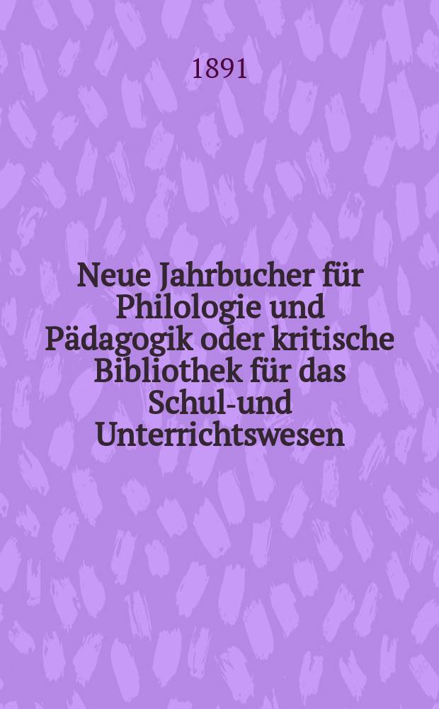 Neue Jahrbucher für Philologie und Pädagogik oder kritische Bibliothek für das Schul-und Unterrichtswesen : In Verbindung mit einem Verein von Gelehrten. Jg.37(61) 1891, Bd.144, H.7