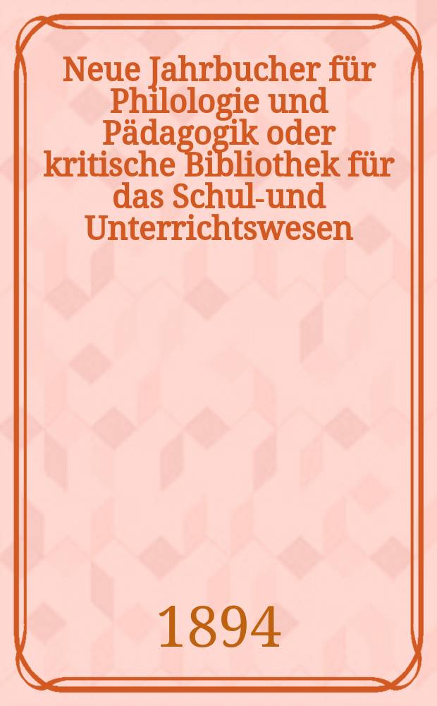 Neue Jahrbucher für Philologie und Pädagogik oder kritische Bibliothek für das Schul-und Unterrichtswesen : In Verbindung mit einem Verein von Gelehrten. Jg.40(64) 1894, Bd.149, H.8