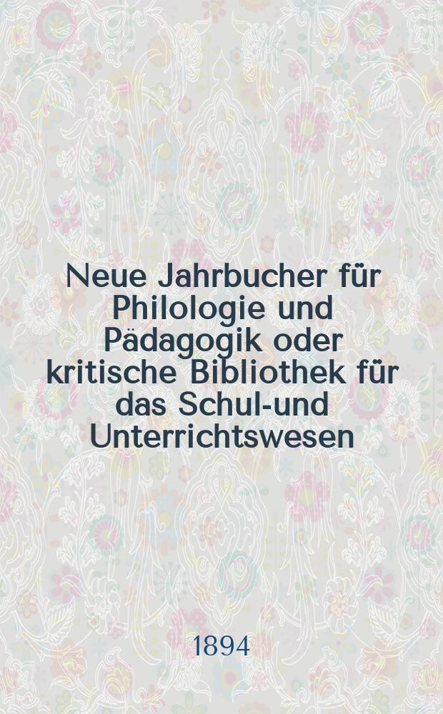 Neue Jahrbucher f&uuml;r Philologie und P&auml;dagogik oder kritische Bibliothek f&uuml;r das Schul-und Unterrichtswesen : In Verbindung mit einem Verein von Gelehrten. Jg.40(64) 1894, Bd.149, H.10