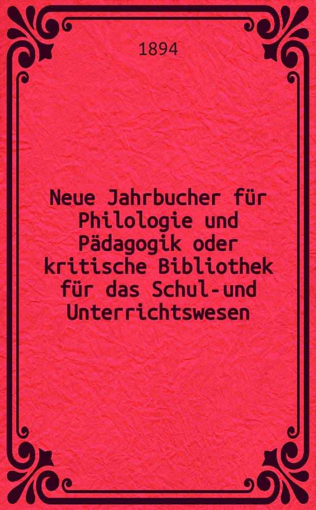 Neue Jahrbucher für Philologie und Pädagogik oder kritische Bibliothek für das Schul-und Unterrichtswesen : In Verbindung mit einem Verein von Gelehrten. Jg.40(64) 1894, Bd.149, H.12