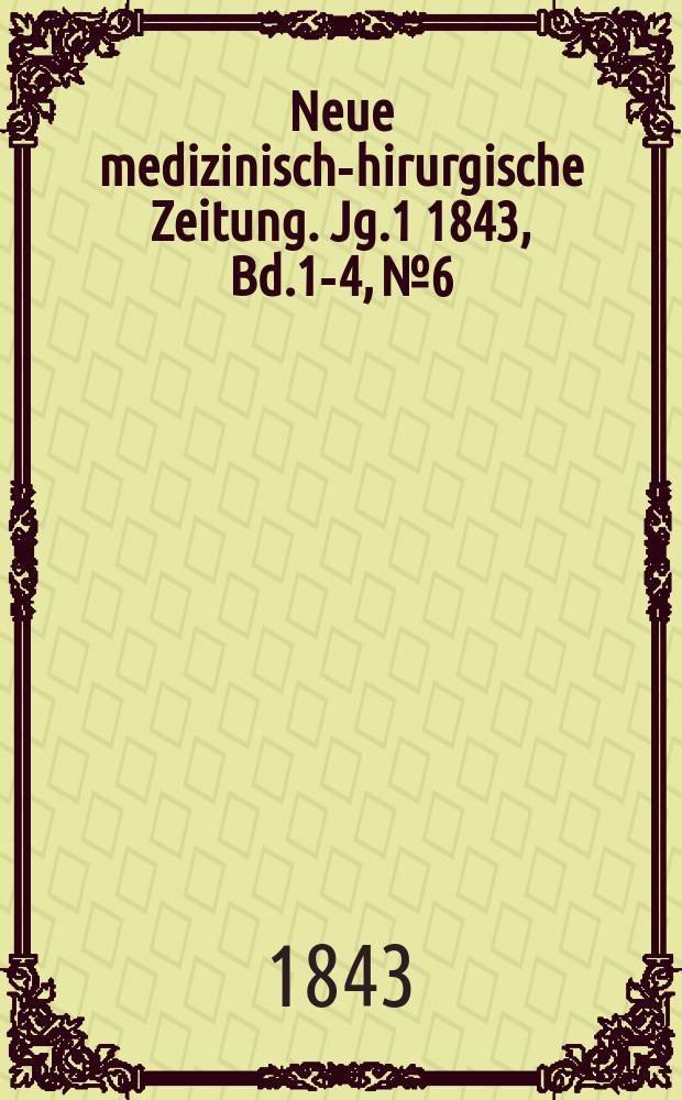 Neue medizinisch -chirurgische Zeitung. Jg.1 1843, Bd.1-4, №6