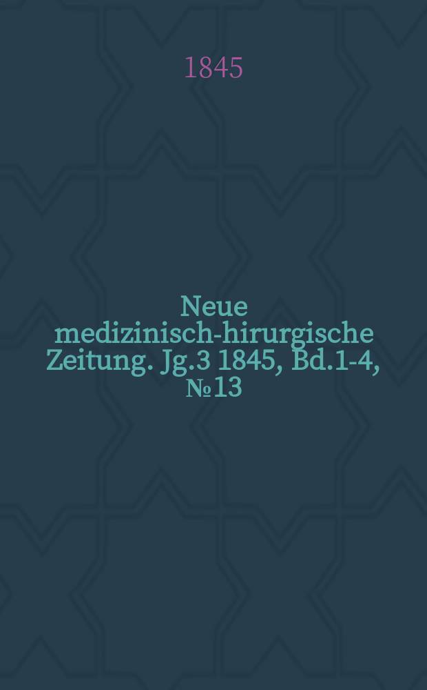 Neue medizinisch -chirurgische Zeitung. Jg.3 1845, Bd.1-4, №13