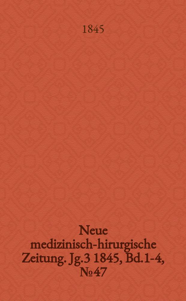 Neue medizinisch -chirurgische Zeitung. Jg.3 1845, Bd.1-4, №47