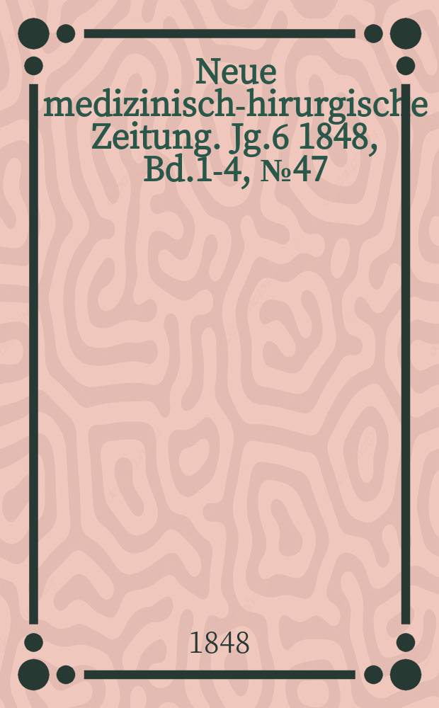 Neue medizinisch -chirurgische Zeitung. Jg.6 1848, Bd.1-4, №47