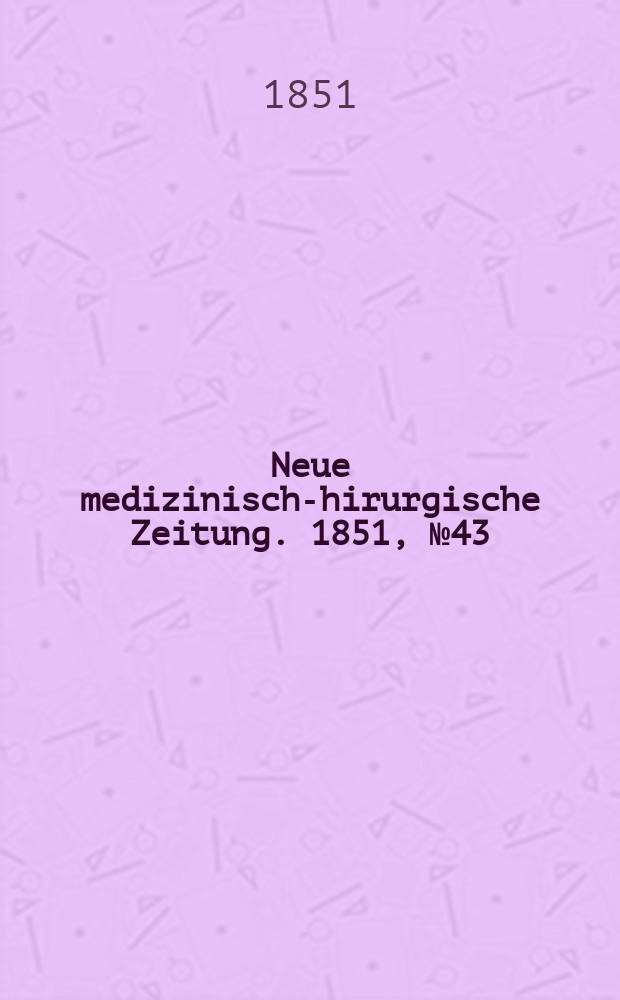 Neue medizinisch -chirurgische Zeitung. 1851, №43