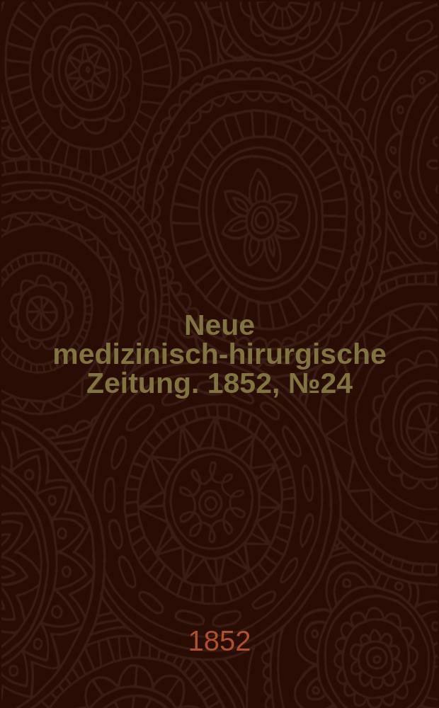 Neue medizinisch -chirurgische Zeitung. 1852, №24