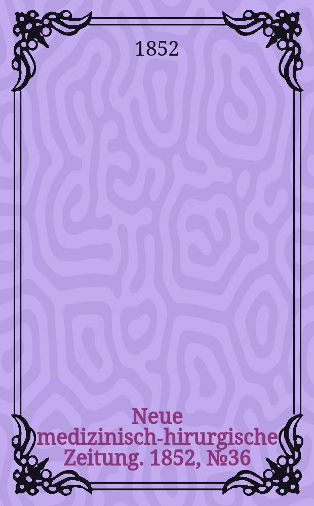 Neue medizinisch -chirurgische Zeitung. 1852, №36