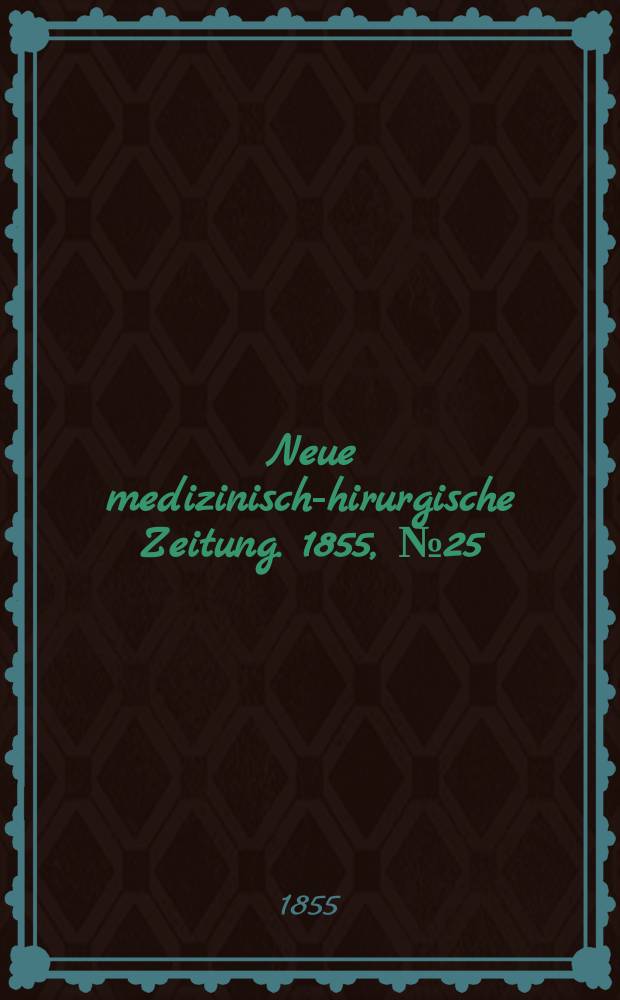 Neue medizinisch -chirurgische Zeitung. 1855, №25