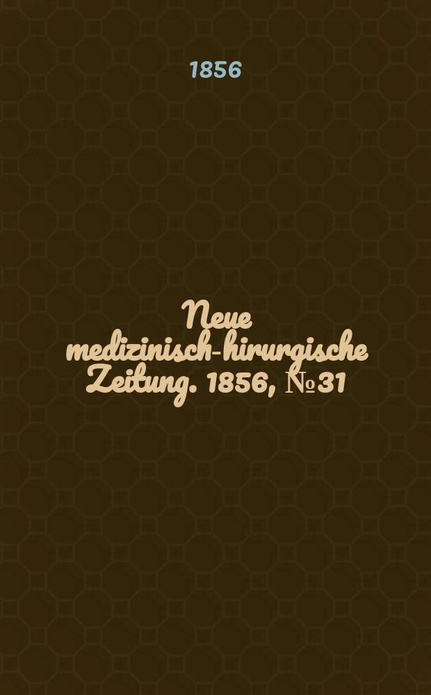Neue medizinisch -chirurgische Zeitung. 1856, №31
