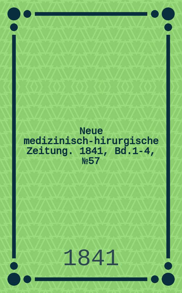 Neue medizinisch -chirurgische Zeitung. 1841, Bd.1-4, №57