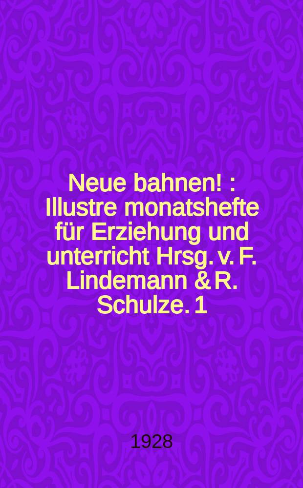Neue bahnen ! : Illustre monatshefte f&uuml;r Erziehung und unterricht Hrsg. v. F. Lindemann & R. Schulze. 1 : Deut. versuchsschulen d. gegen