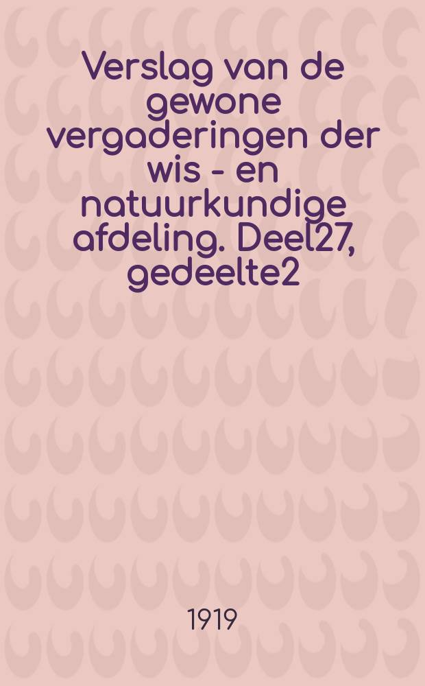 Verslag van de gewone vergaderingen der wis - en natuurkundige afdeling. Deel27, gedeelte2 : Van 28 december 1918 tot 3 mei 1919