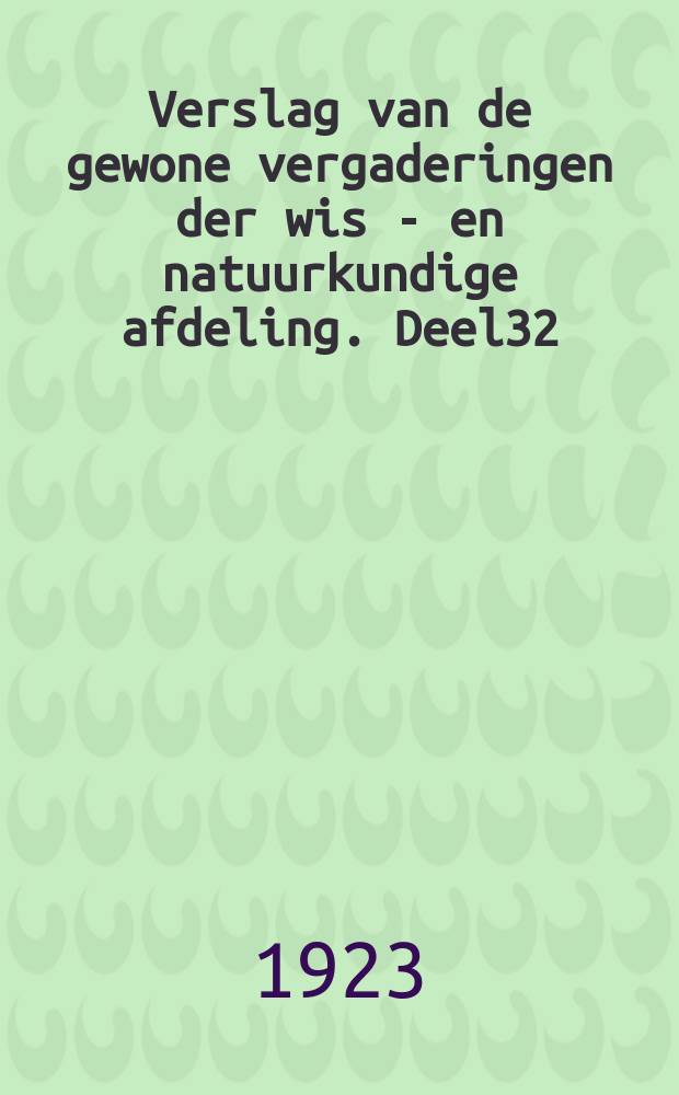 Verslag van de gewone vergaderingen der wis - en natuurkundige afdeling. Deel32 : Van 27 januari 1923 tot en met 29 dec. 1923