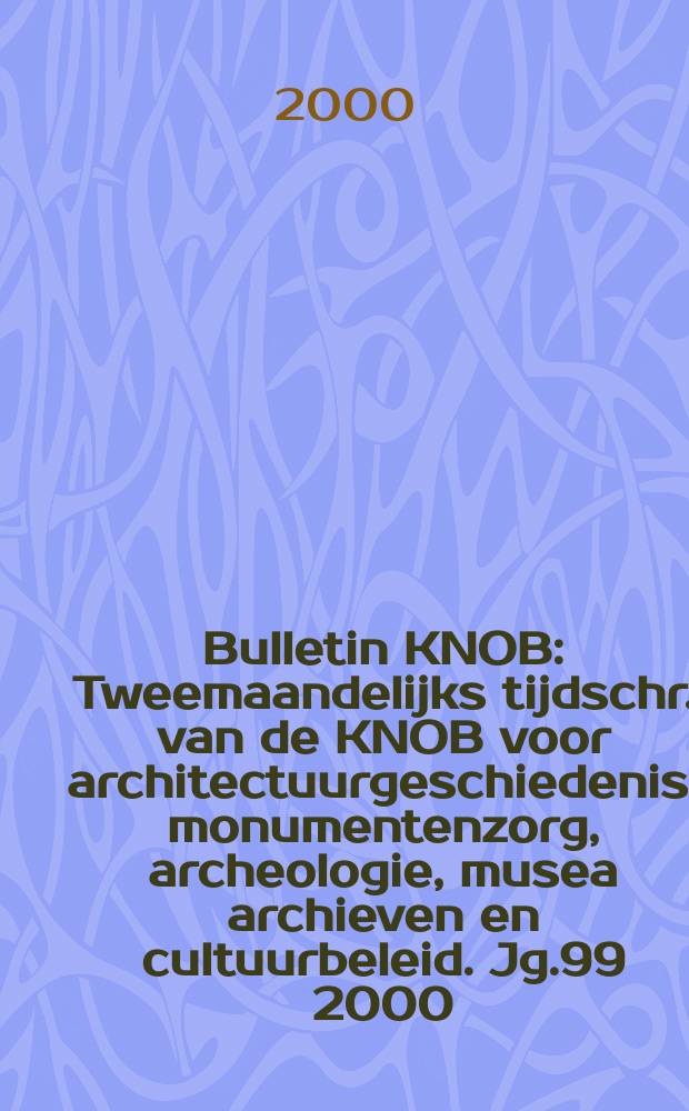 Bulletin KNOB : Tweemaandelijks tijdschr. van de KNOB voor architectuurgeschiedenis, monumentenzorg, archeologie, musea archieven en cultuurbeleid. Jg.99 2000, №4