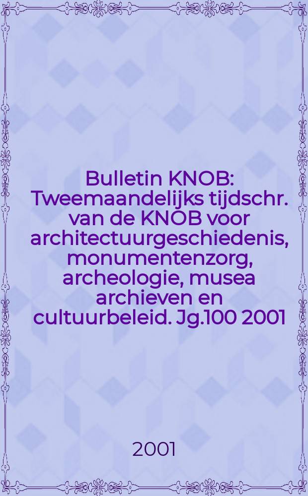 Bulletin KNOB : Tweemaandelijks tijdschr. van de KNOB voor architectuurgeschiedenis, monumentenzorg, archeologie, musea archieven en cultuurbeleid. Jg.100 2001, №1