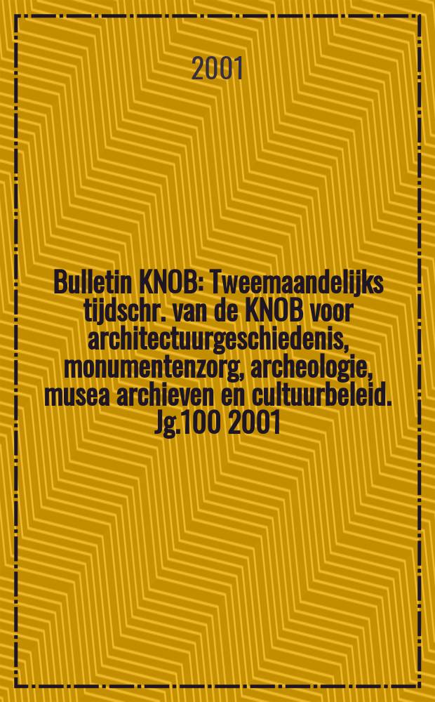 Bulletin KNOB : Tweemaandelijks tijdschr. van de KNOB voor architectuurgeschiedenis, monumentenzorg, archeologie, musea archieven en cultuurbeleid. Jg.100 2001, №3