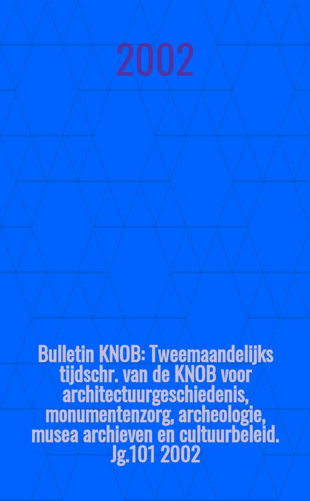 Bulletin KNOB : Tweemaandelijks tijdschr. van de KNOB voor architectuurgeschiedenis, monumentenzorg, archeologie, musea archieven en cultuurbeleid. Jg.101 2002, №2
