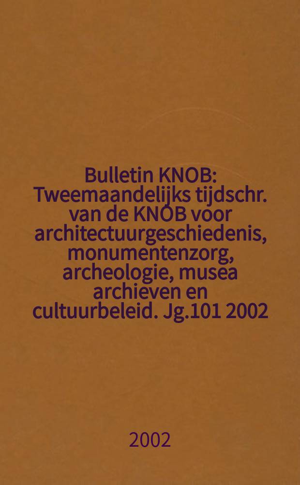 Bulletin KNOB : Tweemaandelijks tijdschr. van de KNOB voor architectuurgeschiedenis, monumentenzorg, archeologie, musea archieven en cultuurbeleid. Jg.101 2002, №5