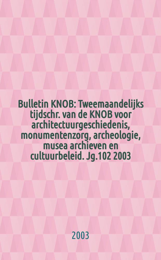 Bulletin KNOB : Tweemaandelijks tijdschr. van de KNOB voor architectuurgeschiedenis, monumentenzorg, archeologie, musea archieven en cultuurbeleid. Jg.102 2003, №3