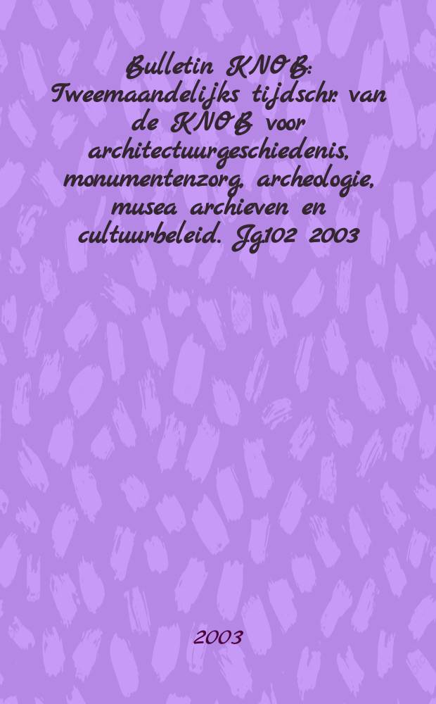 Bulletin KNOB : Tweemaandelijks tijdschr. van de KNOB voor architectuurgeschiedenis, monumentenzorg, archeologie, musea archieven en cultuurbeleid. Jg.102 2003, №5