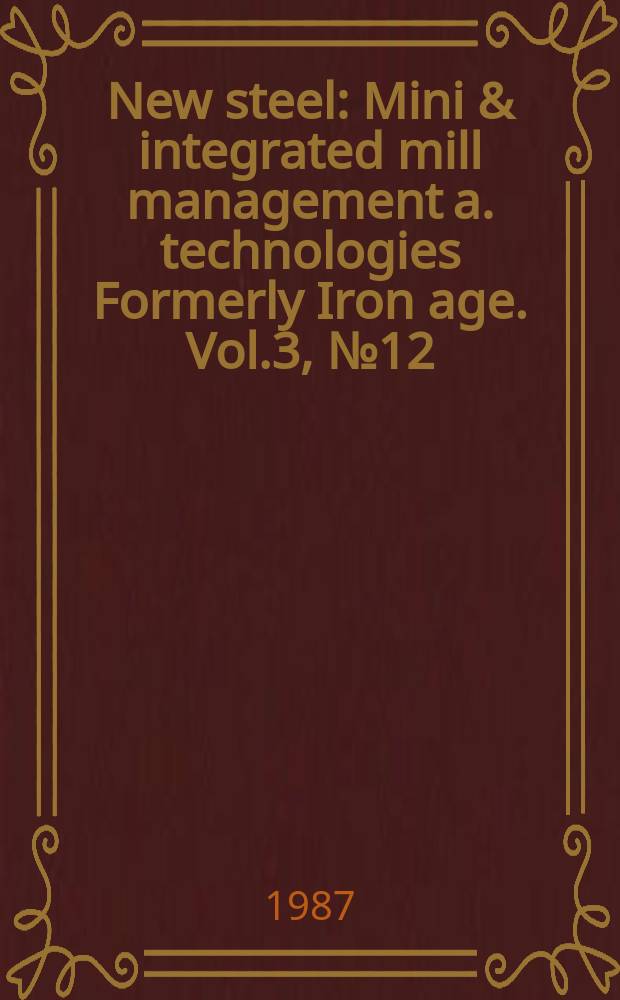 New steel : Mini & integrated mill management a. technologies [Formerly] Iron age. Vol.3, №12