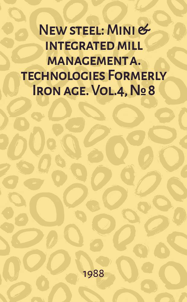 New steel : Mini & integrated mill management a. technologies [Formerly] Iron age. Vol.4, №[8]