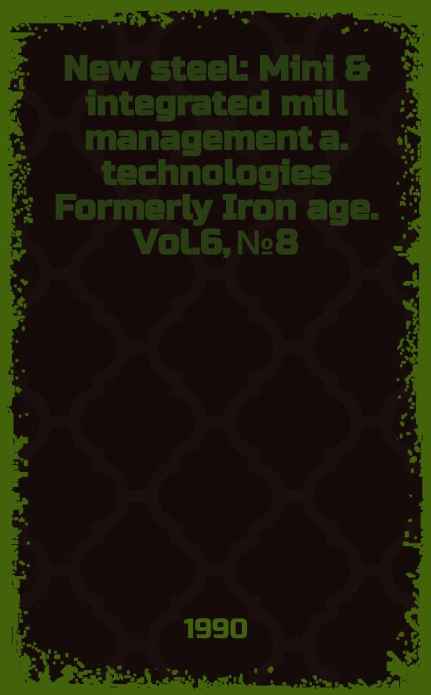 New steel : Mini & integrated mill management a. technologies [Formerly] Iron age. Vol.6, №8