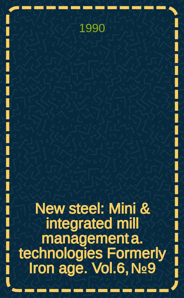 New steel : Mini & integrated mill management a. technologies [Formerly] Iron age. Vol.6, №9