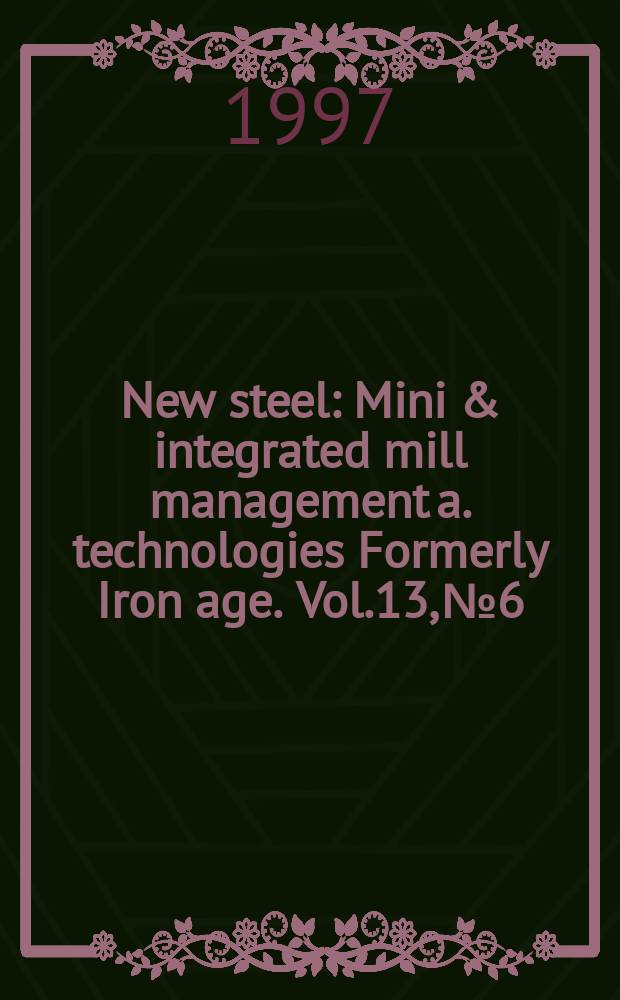 New steel : Mini & integrated mill management a. technologies [Formerly] Iron age. Vol.13, №6