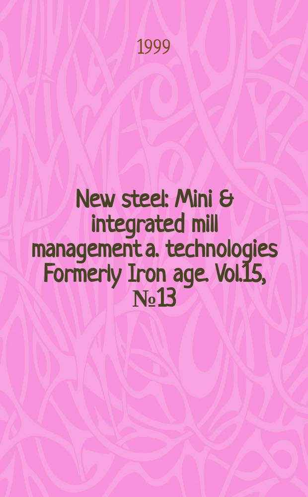 New steel : Mini & integrated mill management a. technologies [Formerly] Iron age. Vol.15, №13
