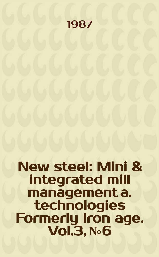New steel : Mini & integrated mill management a. technologies [Formerly] Iron age. Vol.3, №6